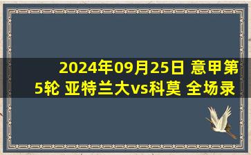 2024年09月25日 意甲第5轮 亚特兰大vs科莫 全场录像